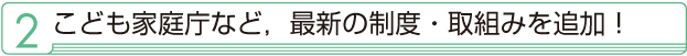 2 こども家庭庁など,最新の制度・取組みを追加! 2 感染症対策ガイドラインの修正に対応